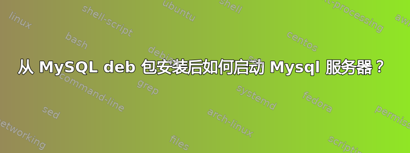 从 MySQL deb 包安装后如何启动 Mysql 服务器？