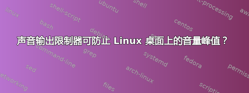 声音输出限制器可防止 Linux 桌面上的音量峰值？