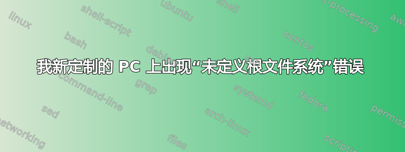 我新定制的 PC 上出现“未定义根文件系统”错误