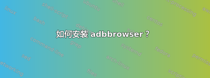 如何安装 adbbrowser？