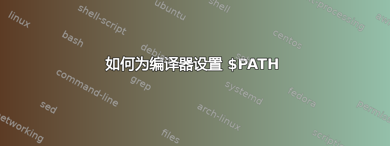 如何为编译器设置 $PATH