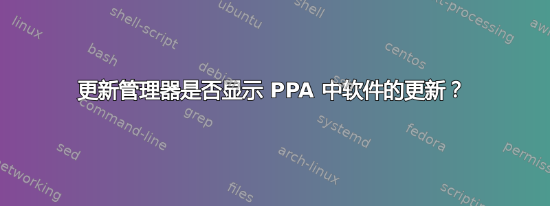 更新管理器是否显示 PPA 中软件的更新？