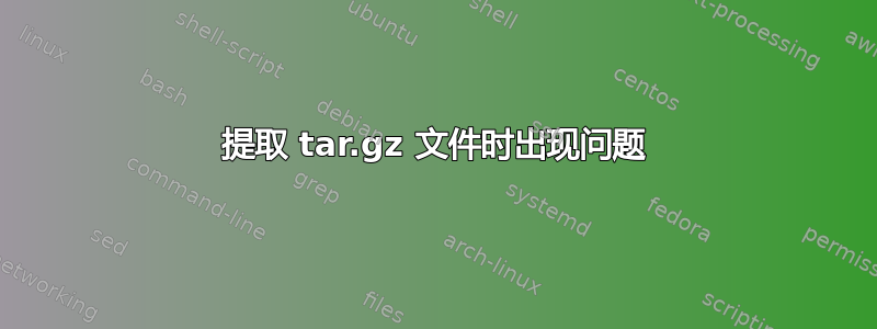 提取 tar.gz 文件时出现问题