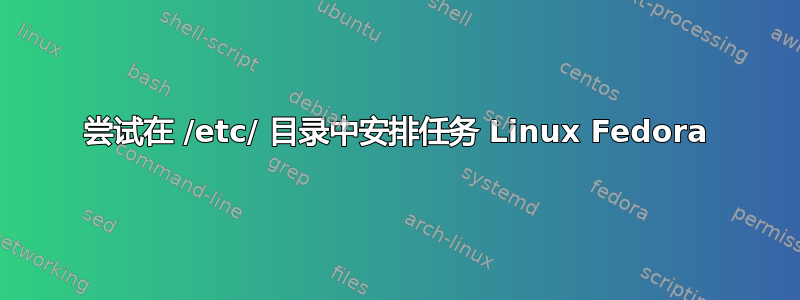 尝试在 /etc/ 目录中安排任务 Linux Fedora