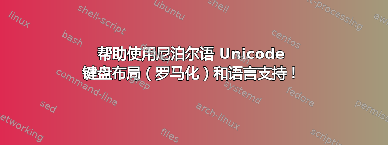 帮助使用尼泊尔语 Unicode 键盘布局（罗马化）和语言支持！