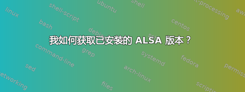 我如何获取已安装的 ALSA 版本？