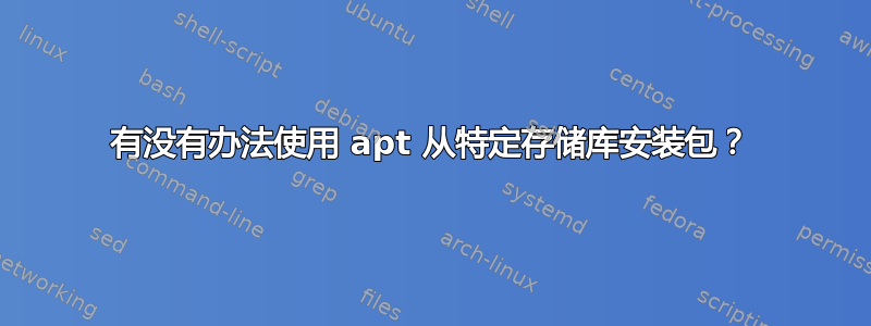 有没有办法使用 apt 从特定存储库安装包？