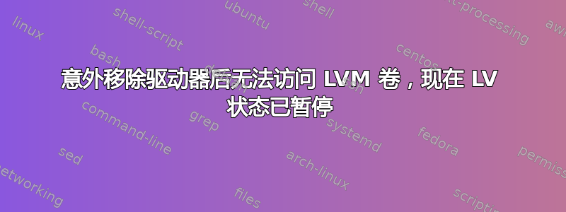 意外移除驱动器后无法访问 LVM 卷，现在 LV 状态已暂停