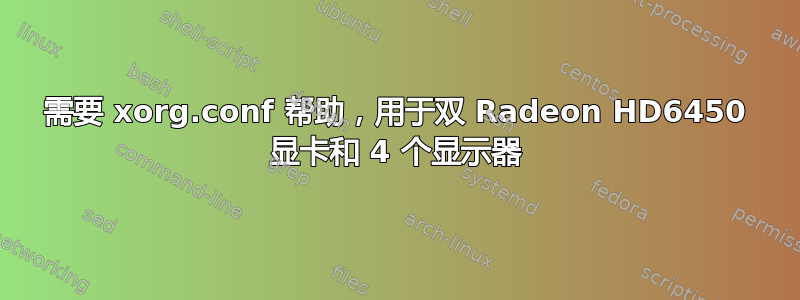 需要 xorg.conf 帮助，用于双 Radeon HD6450 显卡和 4 个显示器