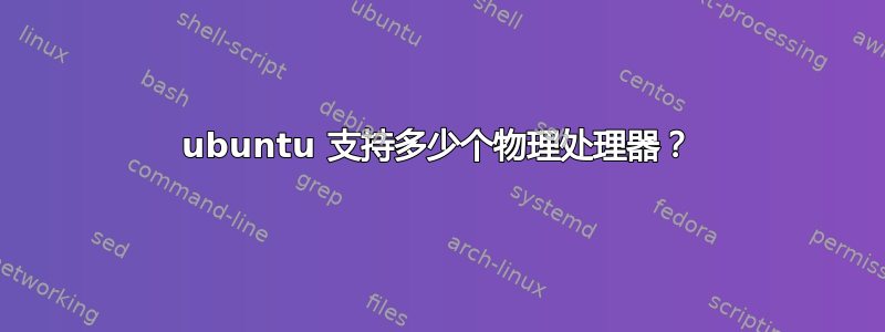 ubuntu 支持多少个物理处理器？