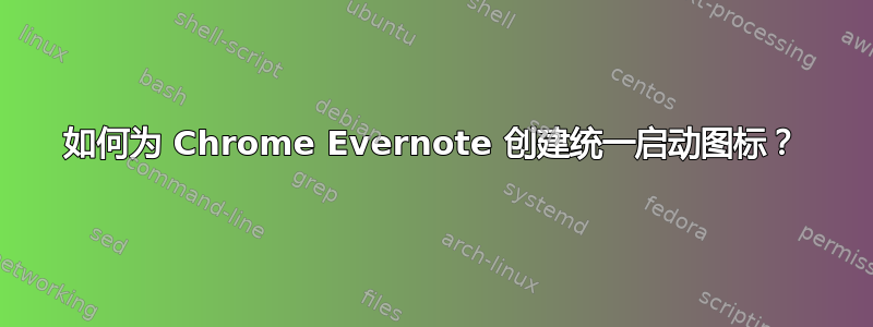 如何为 Chrome Evernote 创建统一启动图标？