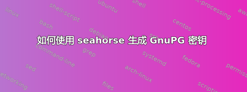 如何使用 seahorse 生成 GnuPG 密钥