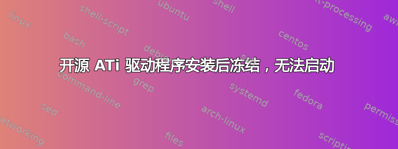 开源 ATi 驱动程序安装后冻结，无法启动