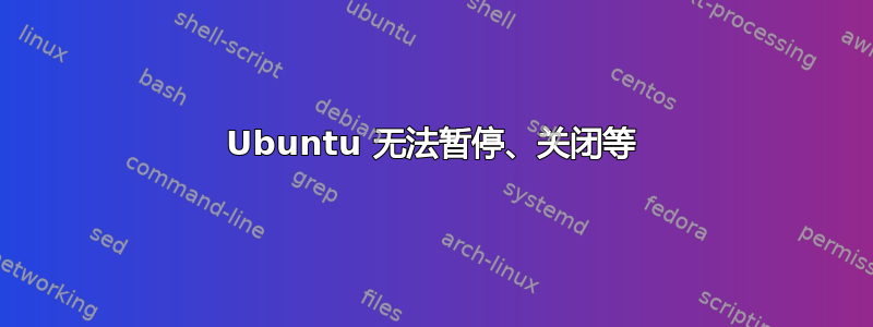 Ubuntu 无法暂停、关闭等