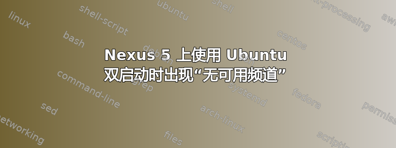 Nexus 5 上使用 Ubuntu 双启动时出现“无可用频道”