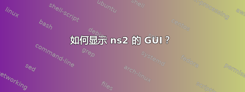 如何显示 ns2 的 GUI？