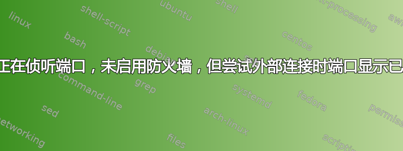 服务正在侦听端口，未启用防火墙，但尝试外部连接时端口显示已关闭