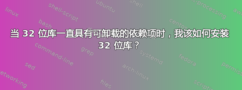 当 32 位库一直具有可卸载的依赖项时，我该如何安装 32 位库？