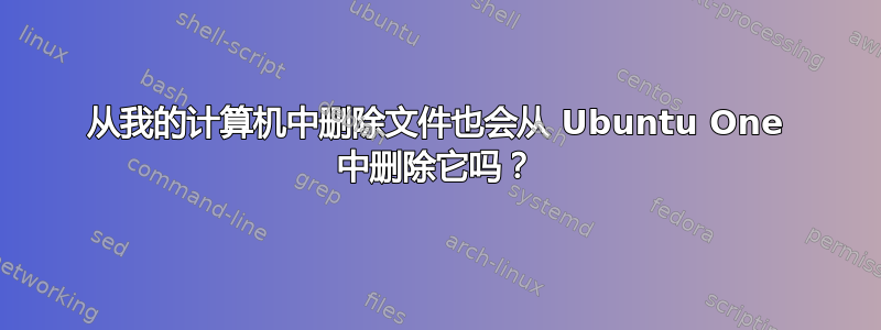 从我的计算机中删除文件也会从 Ubuntu One 中删除它吗？