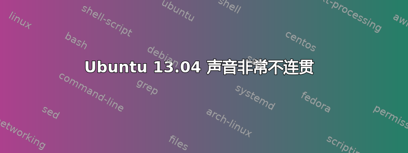 Ubuntu 13.04 声音非常不连贯 