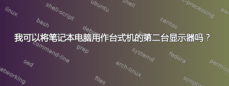 我可以将笔记本电脑用作台式机的第二台显示器吗？