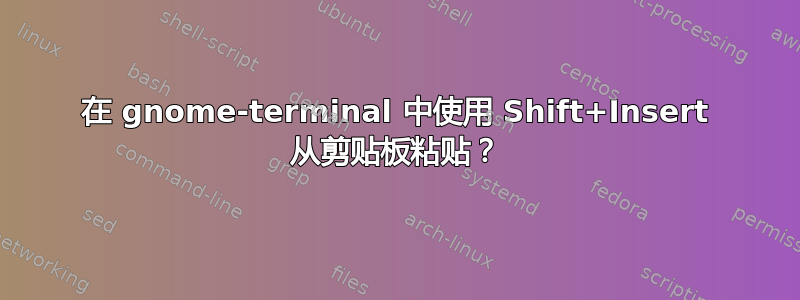 在 gnome-terminal 中使用 Shift+Insert 从剪贴板粘贴？