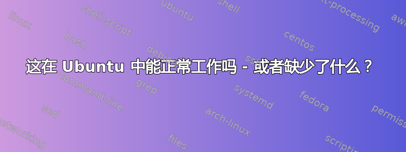 这在 Ubuntu 中能正常工作吗 - 或者缺少了什么？