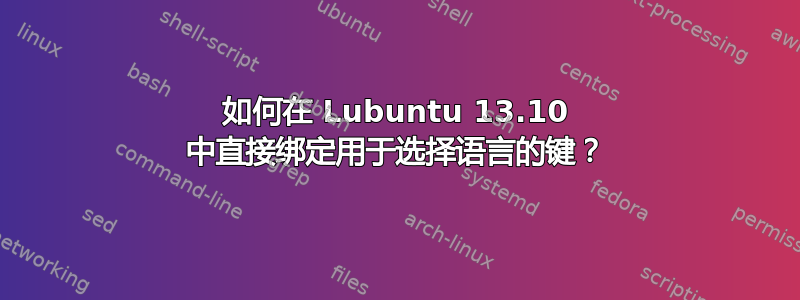 如何在 Lubuntu 13.10 中直接绑定用于选择语言的键？