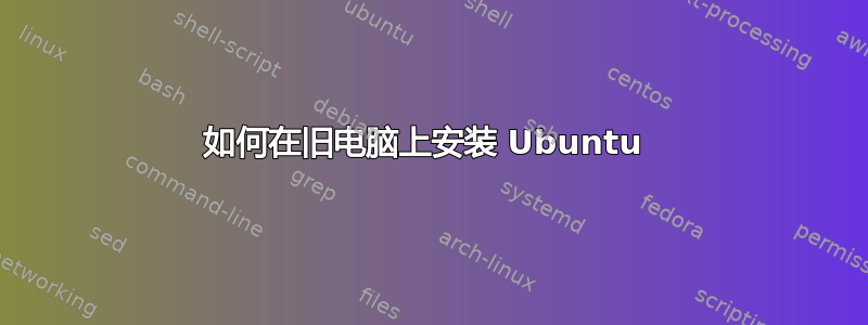 如何在旧电脑上安装 Ubuntu 