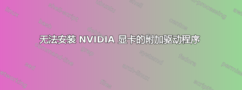 无法安装 NVIDIA 显卡的附加驱动程序