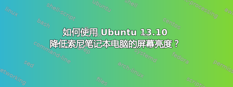 如何使用 Ubuntu 13.10 降低索尼笔记本电脑的屏幕亮度？