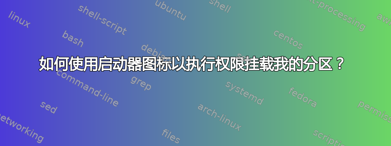 如何使用启动器图标以执行权限挂载我的分区？