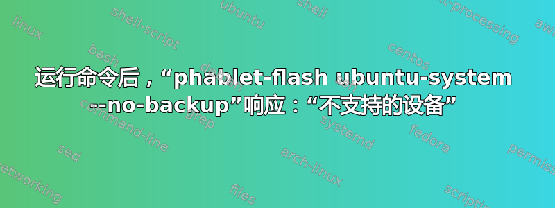 运行命令后，“phablet-flash ubuntu-system --no-backup”响应：“不支持的设备”