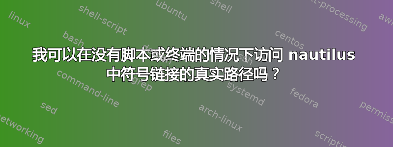 我可以在没有脚本或终端的情况下访问 nautilus 中符号链接的真实路径吗？