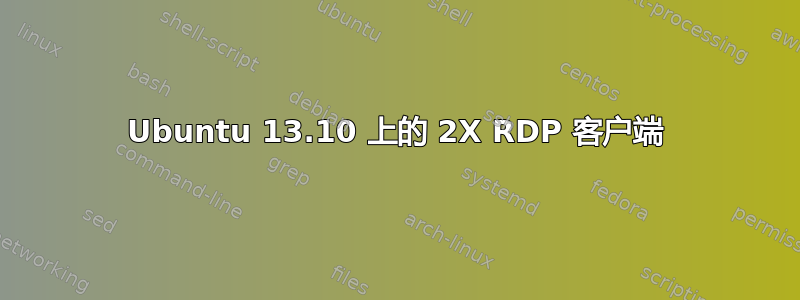 Ubuntu 13.10 上的 2X RDP 客户端