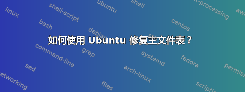 如何使用 Ubuntu 修复主文件表？