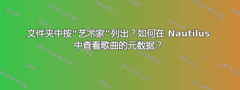 文件夹中按“艺术家”列出？如何在 Nautilus 中查看歌曲的元数据？