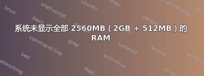 系统未显示全部 2560MB（2GB + 512MB）的 RAM