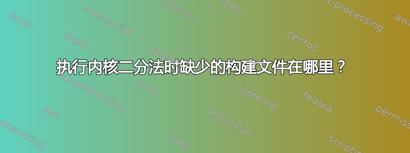 执行内核二分法时缺少的构建文件在哪里？