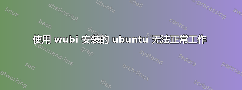 使用 wubi 安装的 ubuntu 无法正常工作