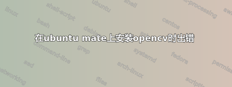 在ubuntu mate上安装opencv时出错