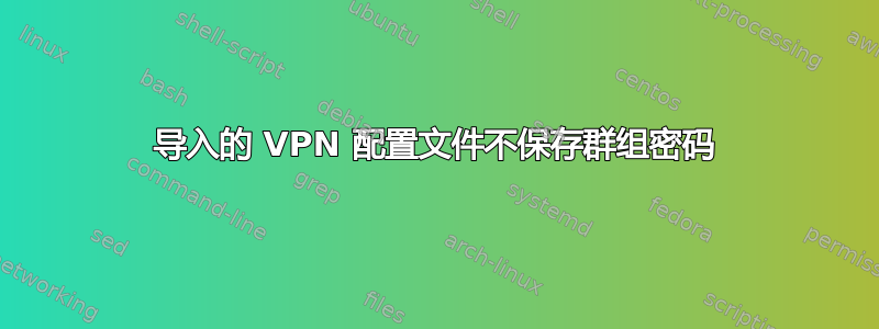 导入的 VPN 配置文件不保存群组密码