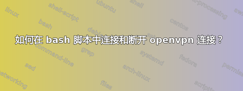 如何在 bash 脚本中连接和断开 openvpn 连接？