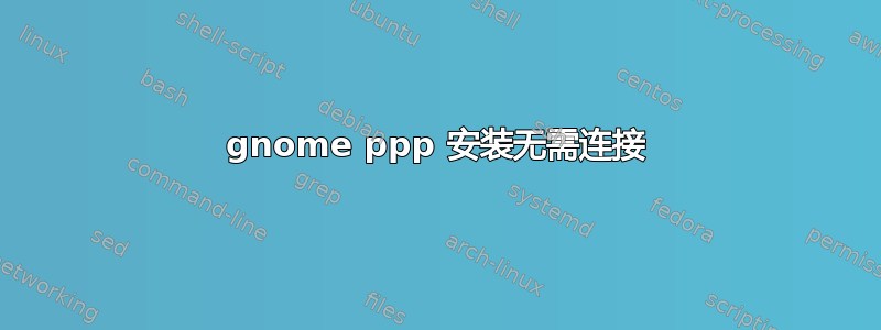 gnome ppp 安装无需连接