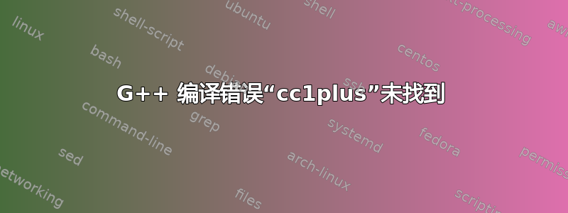 G++ 编译错误“cc1plus”未找到