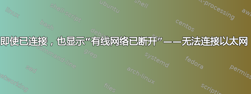 即使已连接，也显示“有线网络已断开”——无法连接以太网