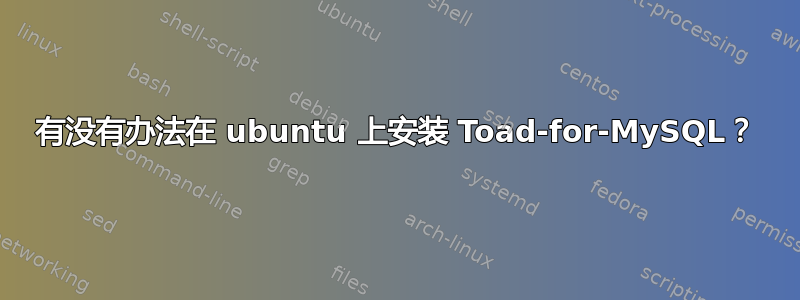 有没有办法在 ubuntu 上安装 Toad-for-MySQL？