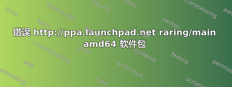 错误 http://ppa.launchpad.net raring/main amd64 软件包