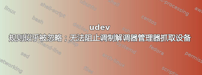 udev 规则似乎被忽略；无法阻止调制解调器管理器抓取设备