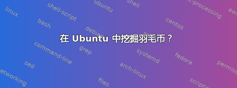 在 Ubuntu 中挖掘羽毛币？